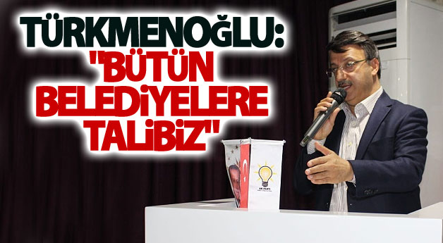 Başkan Türkmenoğlu: Bütün belediyelere talibiz