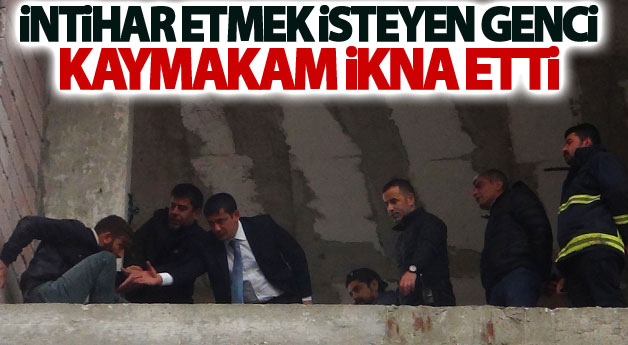 İntihar etmek isteyen genci kaymakam ikna etti