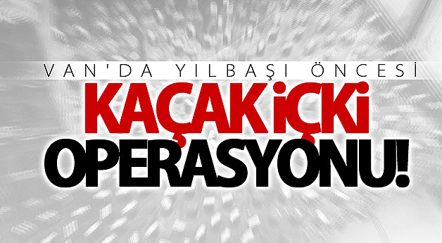 Yılbaşı öncesi kaçak içki operasyonu