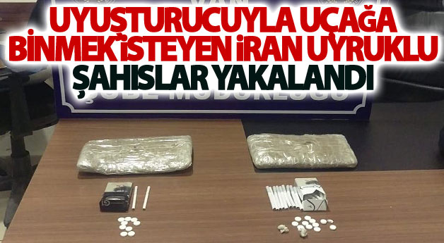 Uyuşturucuyla uçağa binmek isteyen İran uyruklu şahıslar yakalandı