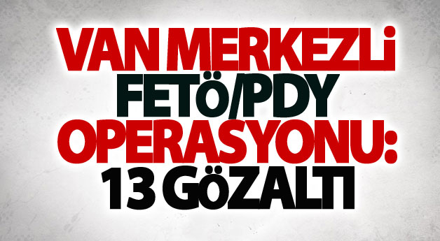 Van merkezli FETÖ/PDY operasyonu: 13 gözaltı