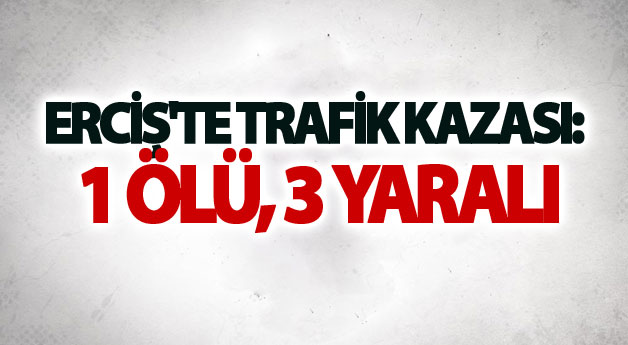 Erciş'te trafik kazası: 1 ölü, 3 yaralı