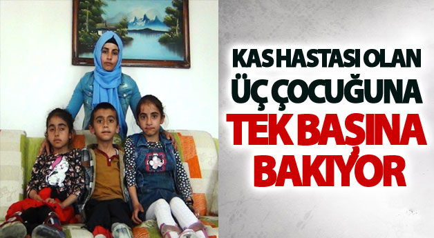 Kas hastası olan üç çocuğuna tek başına bakıyor