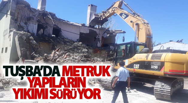 Tuşba'da metruk yapıların yıkımı sürüyor