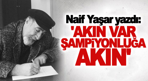Naif Yaşar: 'AKIN VAR ŞAMPİYONLUĞA AKIN'