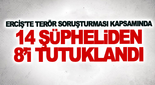 Erciş'te terör soruşturması kapsamında 14 şüpheliden 8’i tutuklandı