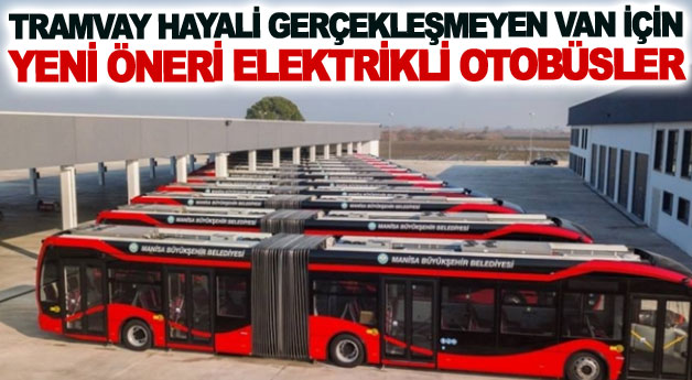 Tramvay hayali gerçekleşmeyen Van için yeni öneri elektrikli otobüsler