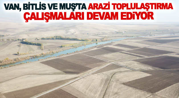 Van, Bitlis Ve Muş’ta arazi toplulaştırma çalışmaları devam ediyor