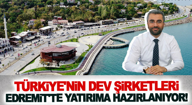 Türkiye'nin dev şirketleri Edremit'te yatırıma hazırlanıyor!
