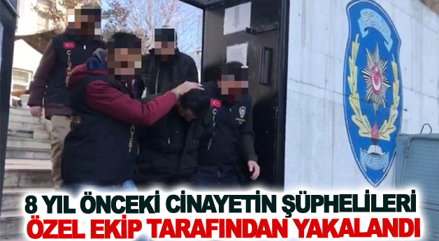 Sekiz yıl önceki cinayetin şüphelileri özel ekip tarafından yakalandı