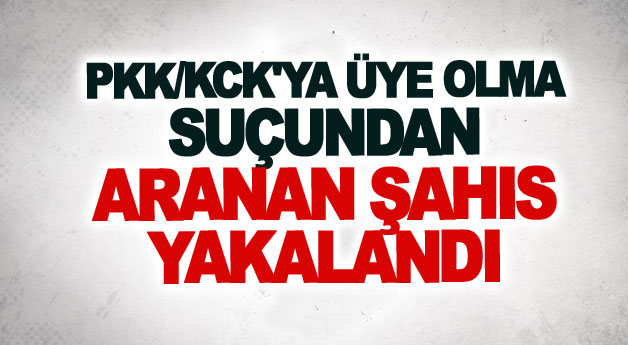 PKK/KCK'ya üye olma suçundan aranan şahıs yakalandı