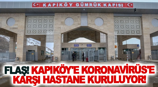 Flaş! Kapıköy'e Koronavirüs'e karşı hastane kuruluyor!