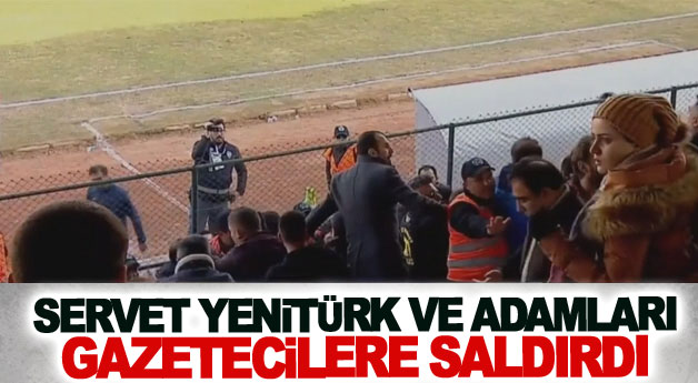 Servet Yenitürk ve adamları gazetecilere saldırdı