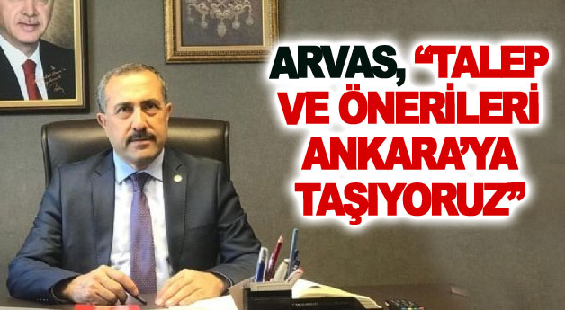 Arvas, Talep ve önerileri Ankara’ya taşıyoruz