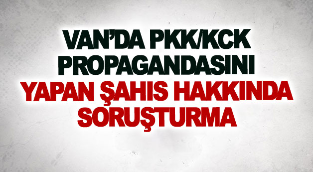 Van’da PKK/KCK propagandasını yapan şahıs hakkında soruşturma