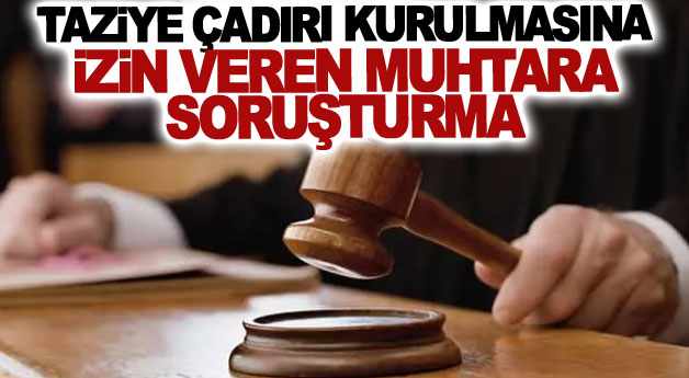 Taziye çadırı kurulmasına izin veren muhtara soruşturma