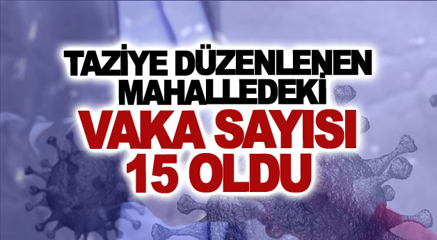 Taziye düzenlenen mahalledeki vaka sayısı 15 oldu