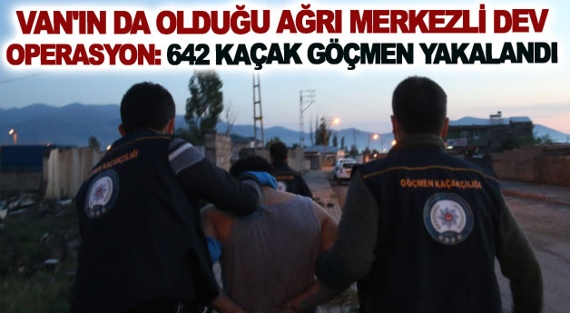 Van'ın da olduğu Ağrı merkezli dev operasyon: 642 kaçak göçmen yakalandı