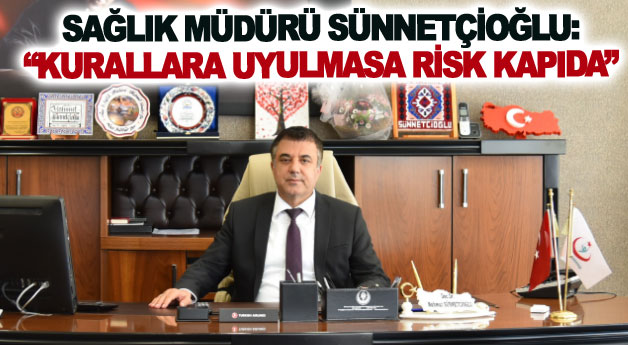 Sağlık Müdürü Sünnetçioğlu: Kurallara uyulmasa risk kapıda