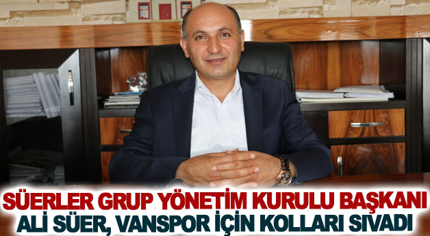 Süerler Grup Yönetim Kurulu Başkanı Ali Süer, Vanspor için kolları sıvadı