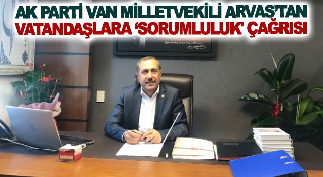 AK Parti Van Milletvekili Arvas’tan vatandaşlara ‘sorumluluk' çağrısı