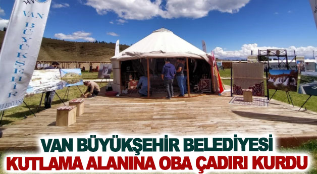 Van Büyükşehir Belediyesi kutlama alanına oba çadırı kurdu