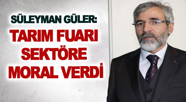 Süleyman Güler: Tarım Fuarı sektöre moral verdi