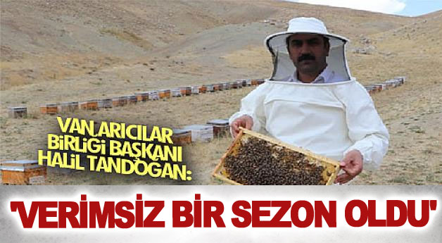 Van Arıcılar Birliği Başkanı Halil Tandoğan: 'Verimsiz bir sezon oldu'