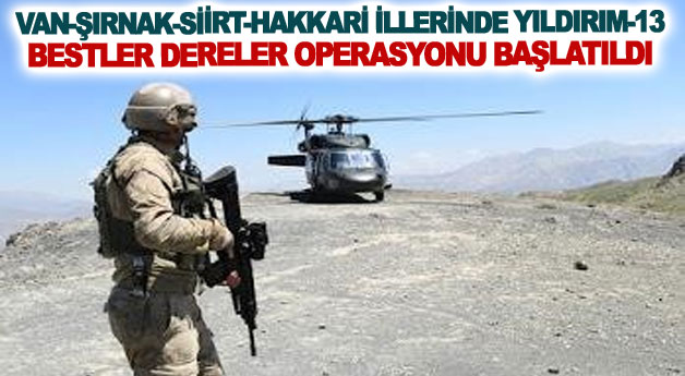 Van-Şırnak-Siirt-Hakkari illerinde yıldırım-13 Bestler Dereler Operasyonu başlatıldı