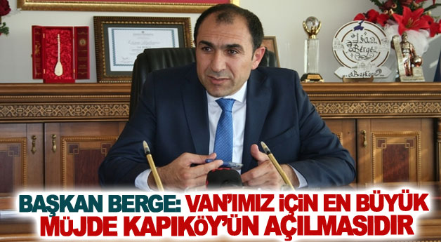 Başkan Berge: Van’ımız için en büyük müjde Kapıköy’ün açılmasıdır
