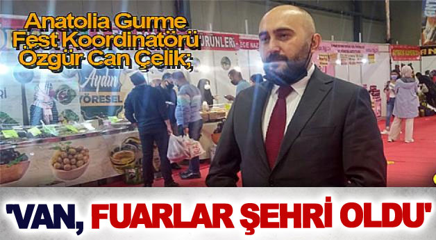 Anatolia Gurme Fest Koordinatörü Özgür Can Çelik; 'Van, fuarlar şehri oldu'