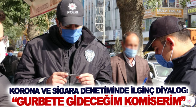 Korona ve sigara denetiminde ilginç diyalog: Gurbete gideceğim komiserim