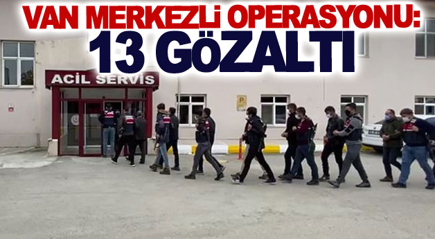 Van merkezli operasyon: 13 gözaltı