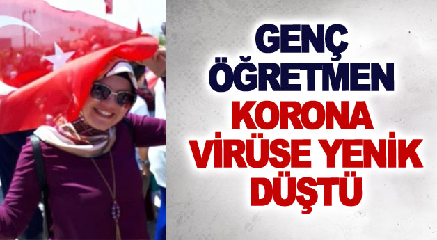 Genç öğretmen korona virüse yenik düştü