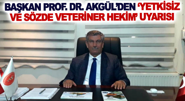 Başkan Prof. Dr. Akgül’den ‘yetkisiz ve sözde veteriner hekim’ uyarısı