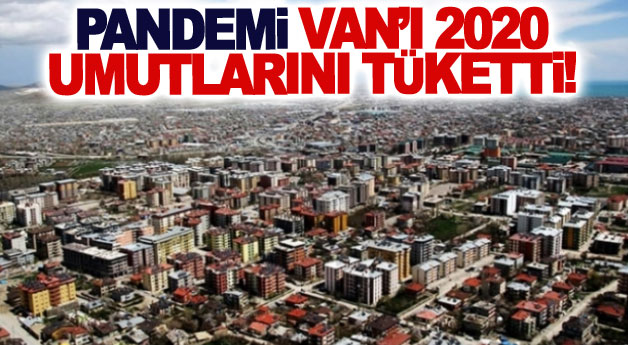 Pandemi Van’ı 2020 umutlarını tüketti!