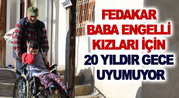 Fedakar baba engelli kızları için 20 yıldır gece uyumuyor