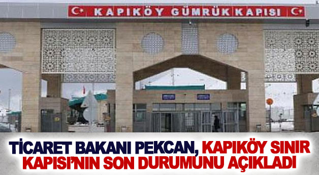 Ticaret Bakanı Pekcan, Kapıköy Sınır Kapısı’nın son durumunu açıkladı