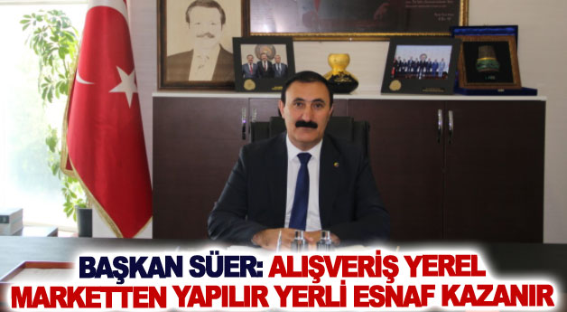 Başkan Süer: alışveriş yerel marketten yapılır yerli esnaf kazanır