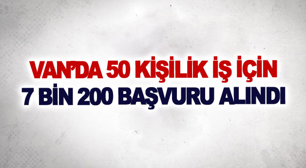 Van’da 50 kişilik iş için 7 bin 200 başvuru alındı