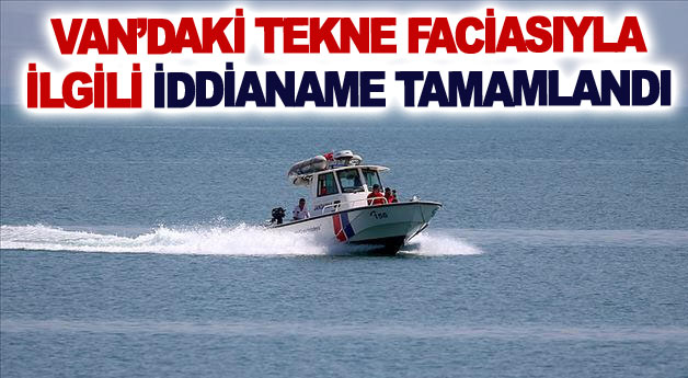 Van’daki tekne faciasıyla ilgili iddianame tamamlandı