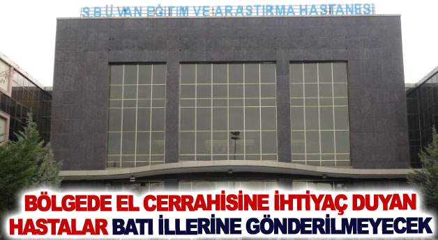 Bölgede el cerrahisine ihtiyaç duyan hastalar batı illerine gönderilmeyecek