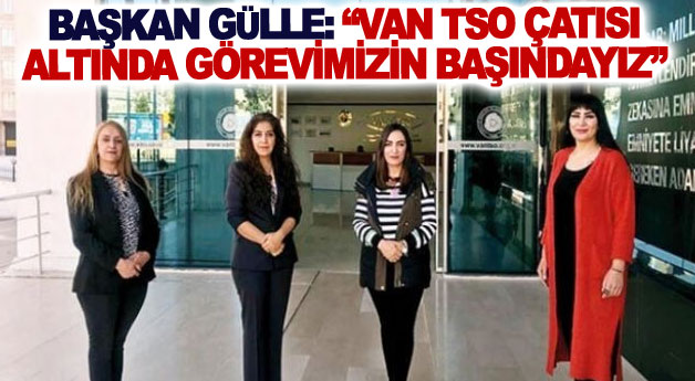 Başkan Gülle: Van TSO çatısı altında görevimizin başındayız