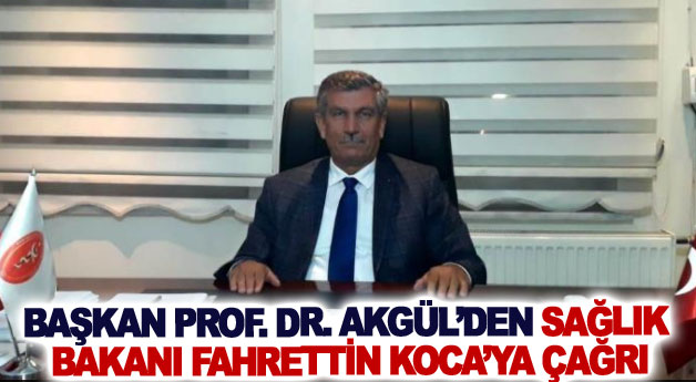 Başkan Prof. Dr. Akgül’den Sağlık Bakanı Fahrettin Koca’ya çağrı