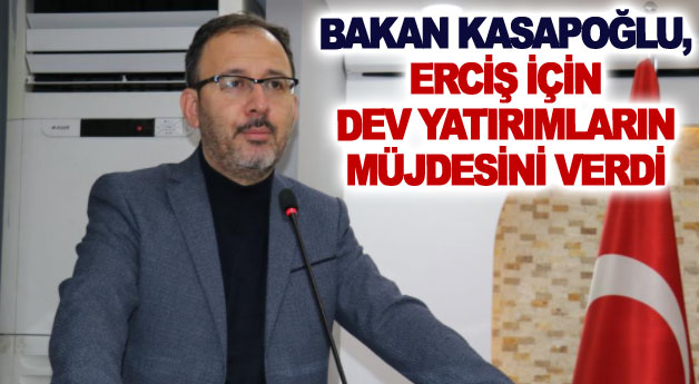 Bakan Kasapoğlu, Erciş için dev yatırımların müjdesini verdi