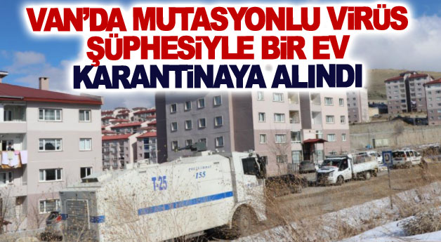 Van’da mutasyonlu virüs şüphesiyle bir ev karantinaya alındı