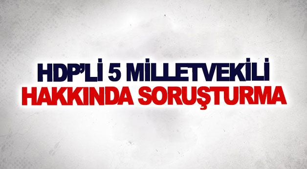HDP’li 5 milletvekili hakkında soruşturma