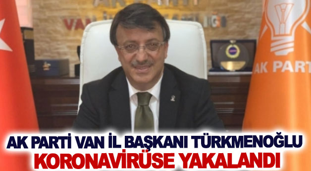 AK Parti Van İl Başkanı Türkmenoğlu koronavirüse yakalandı