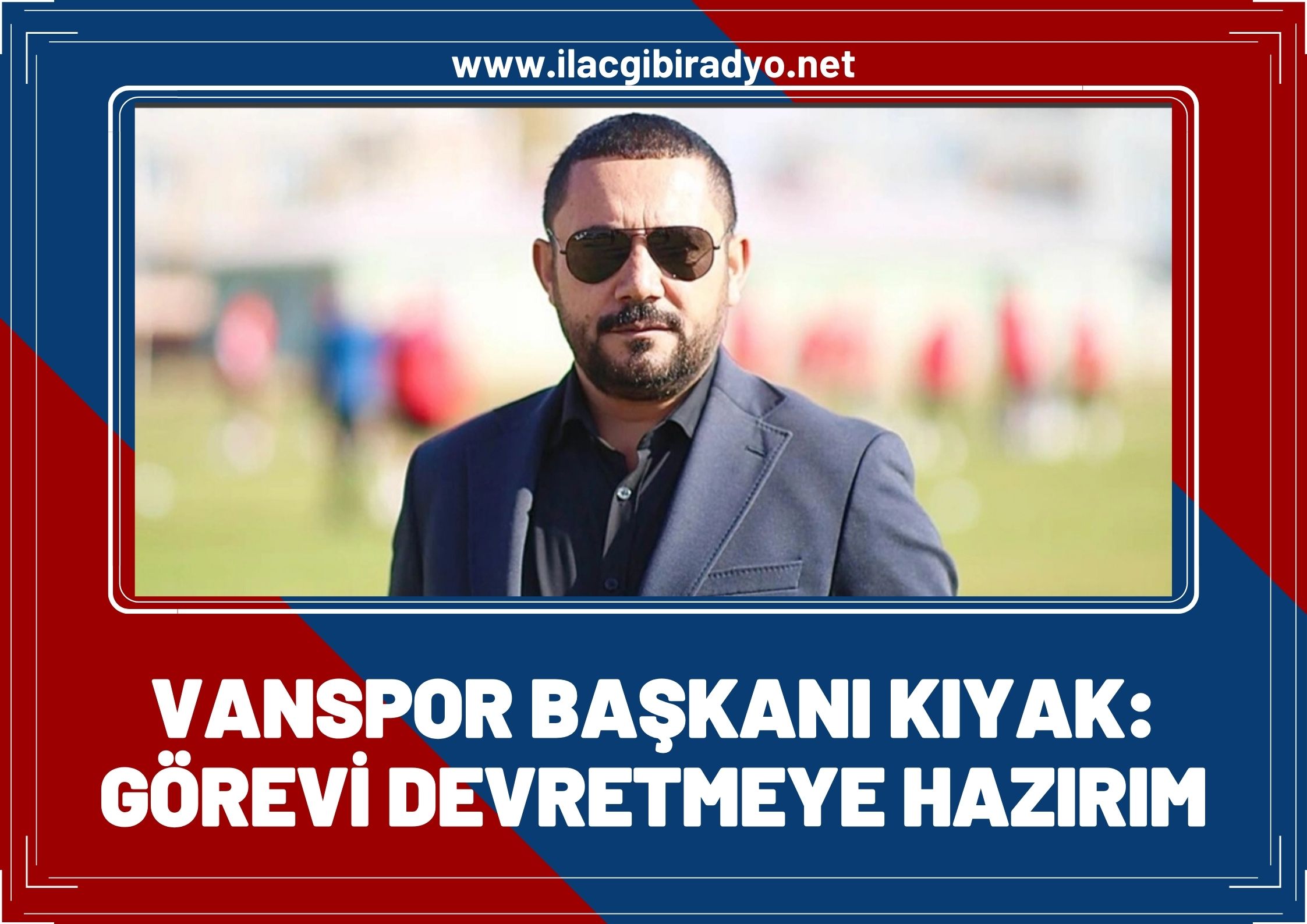Van Spor FK Başkanı Feyat Kıyak: Görevi devretmeye hazırım