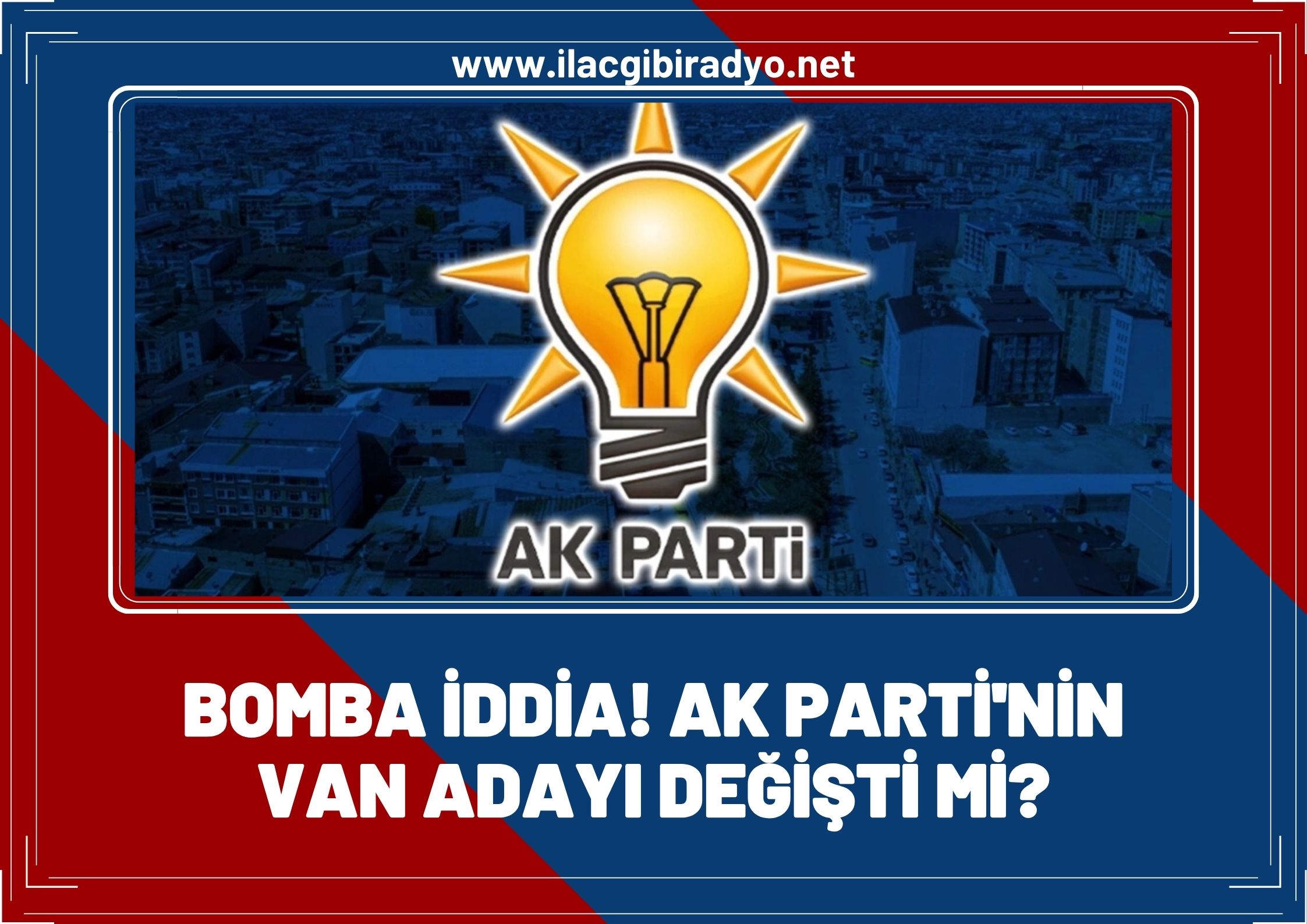 AK Parti'nin Van Büyükşehir adayı değişti mi?